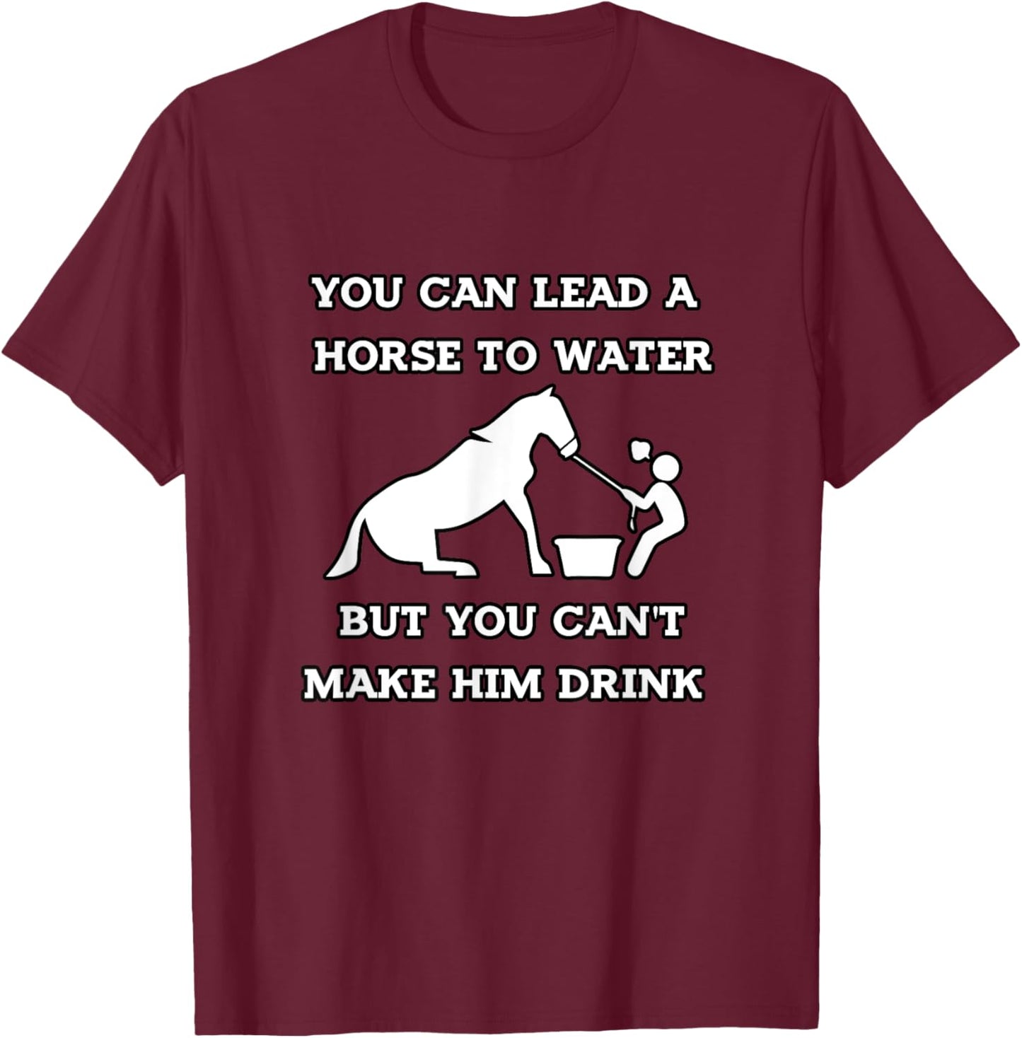 Funny Horse Quotes, You Can Lead a Horse to Water T-Shirt - T-Shirt | Maroon