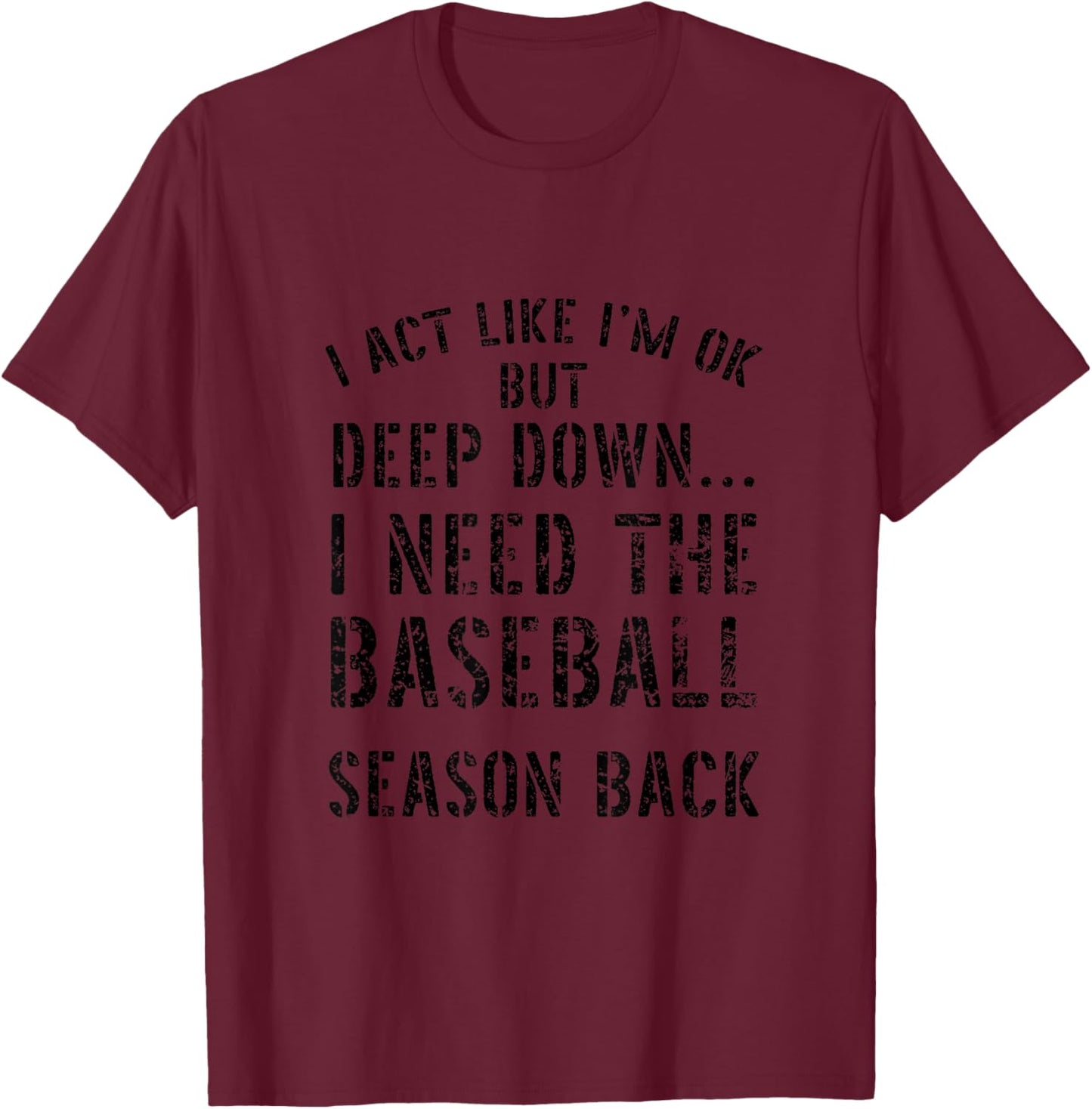 I’m OK But Deep Down I Need The Baseball Season Back Quote T-Shirt - T-Shirt | Maroon