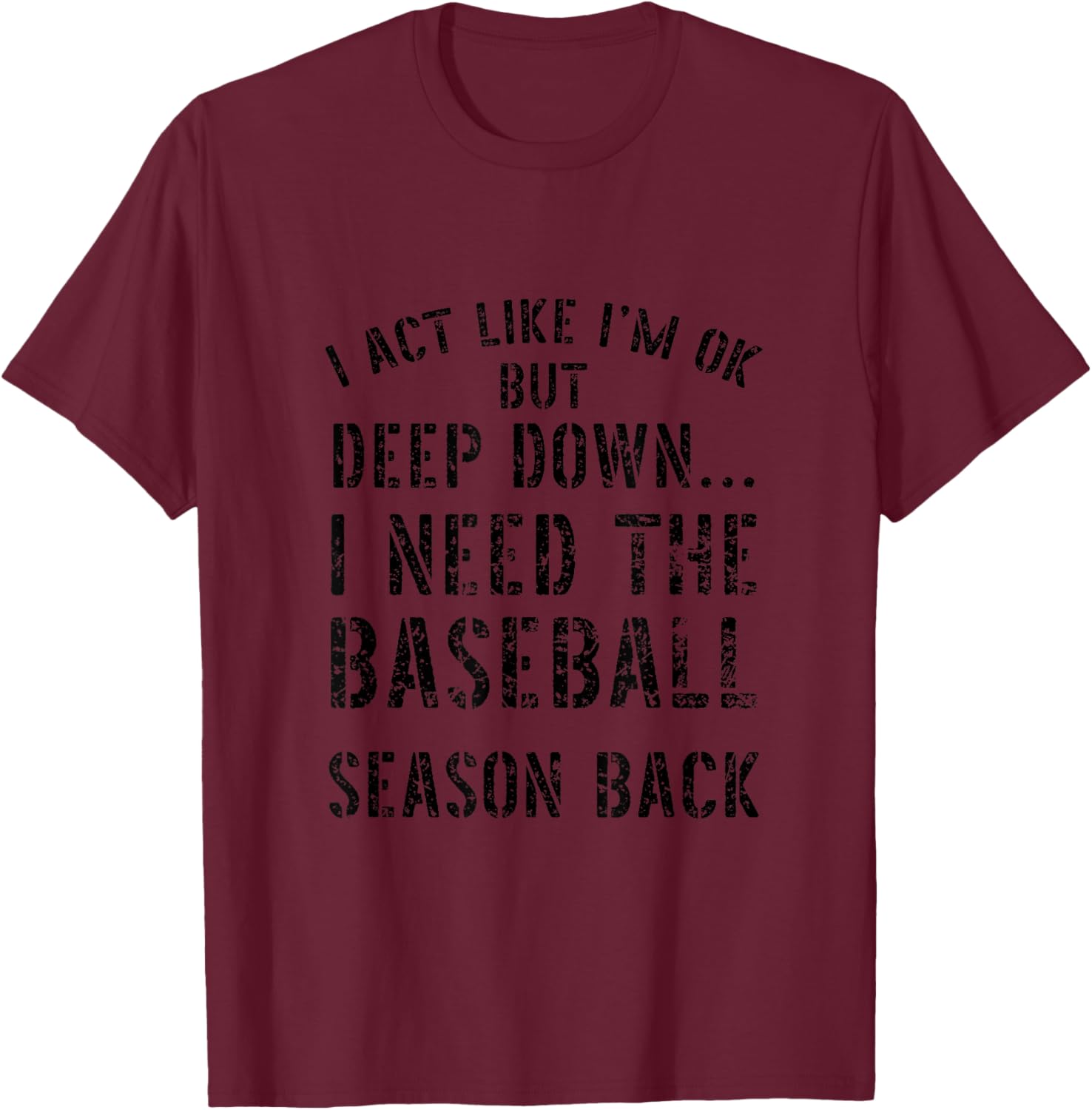 I’m OK But Deep Down I Need The Baseball Season Back Quote T-Shirt - T-Shirt | Maroon