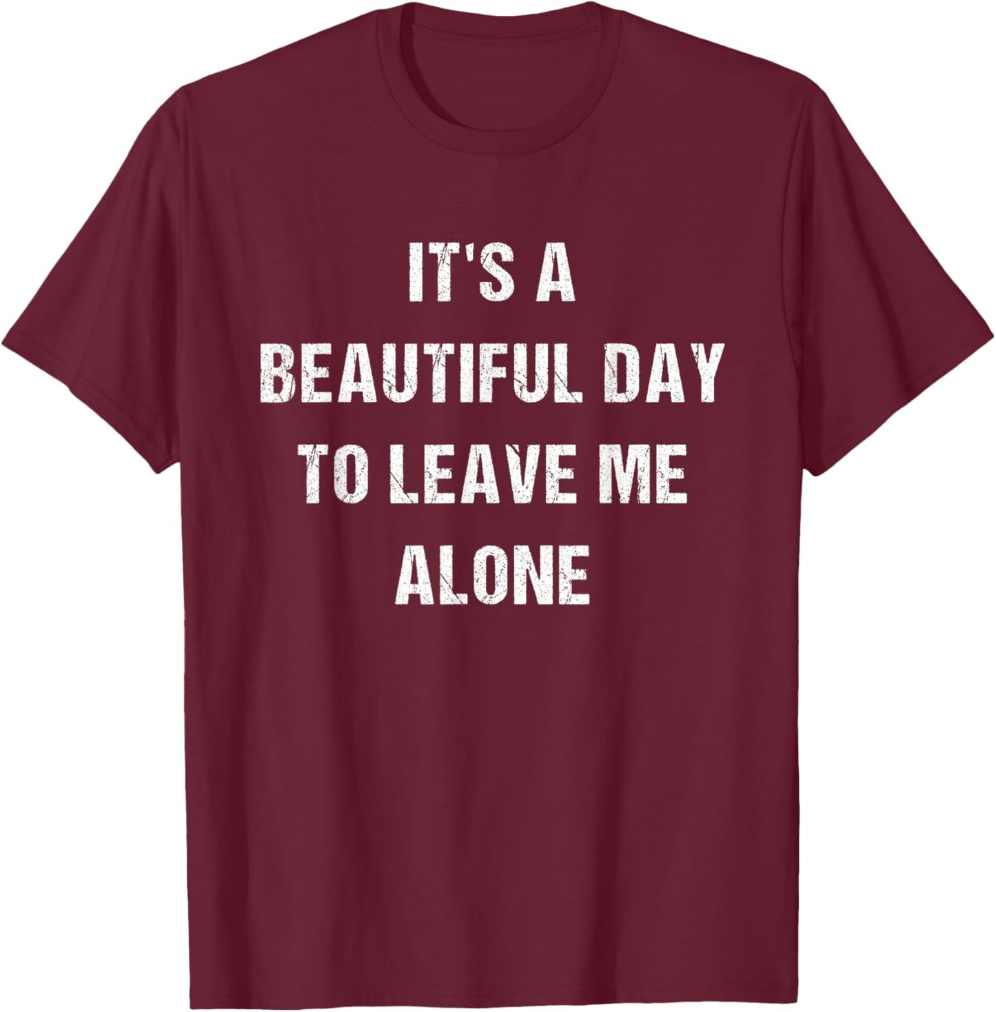 Its A Beautiful Day To Leave Me Alone T-Shirt - T-Shirt | Maroon