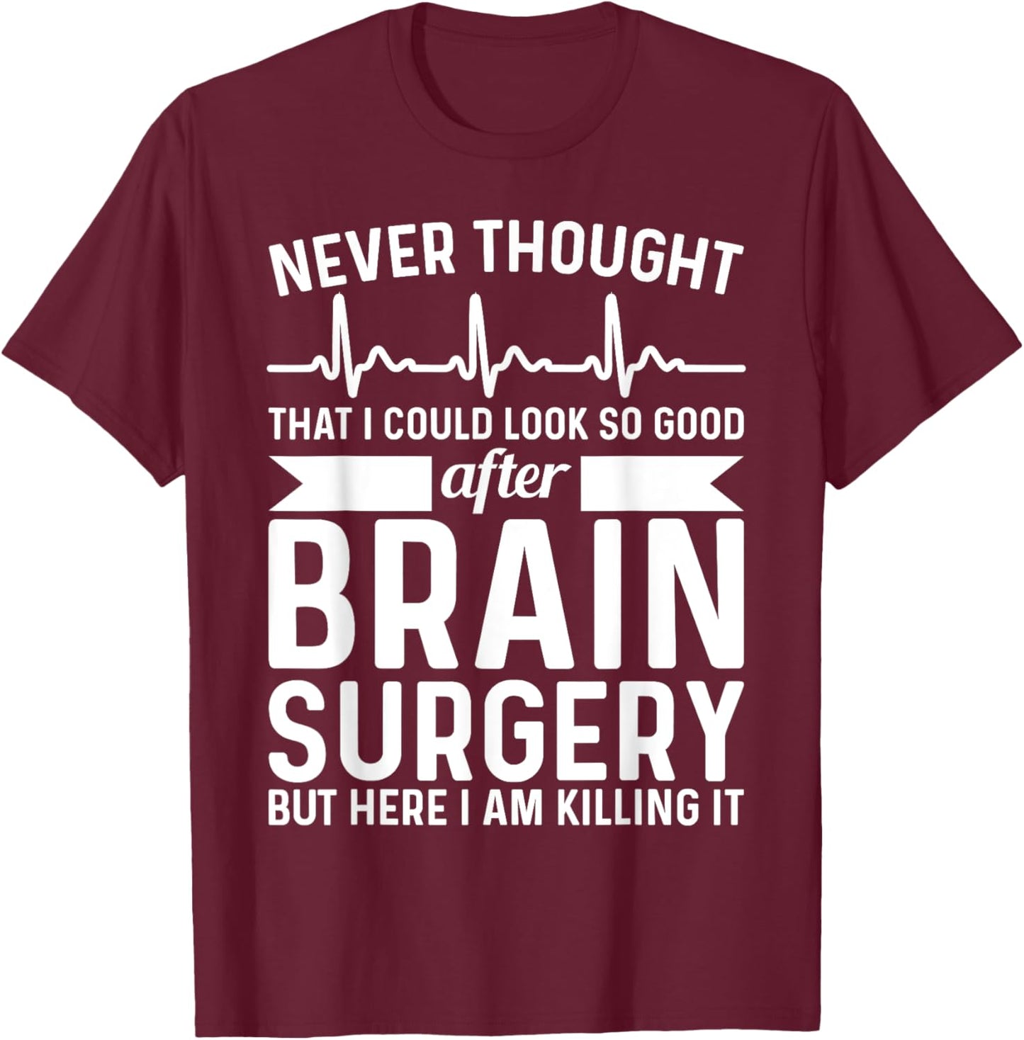 Never Thought That Look Good - Surgery Brain Surgery T-Shirt - T-Shirt | Maroon
