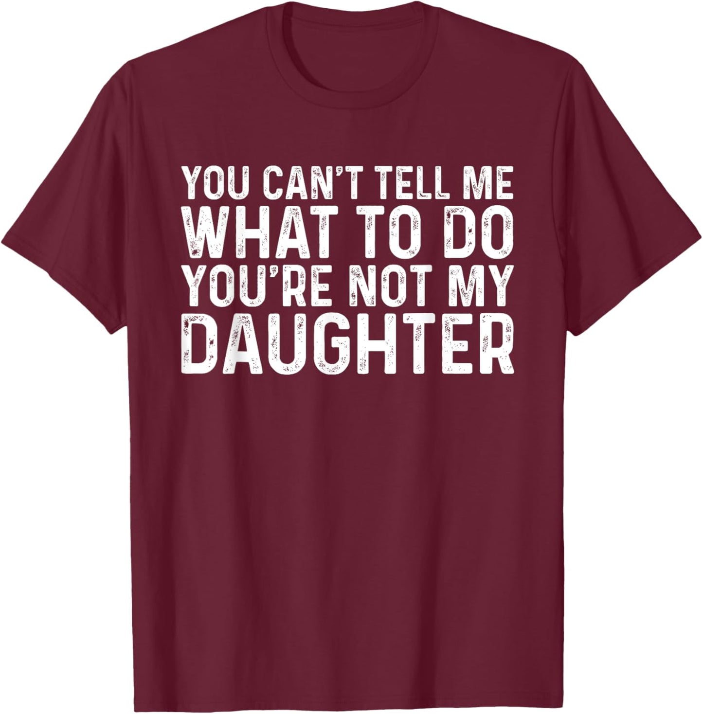 You Can't Tell Me What To Do You're Not My Daughter T-Shirt - T-Shirt | Maroon