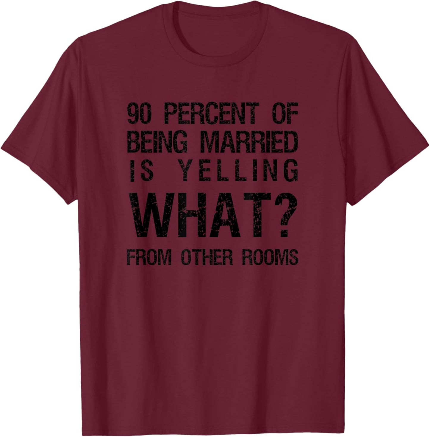 90 Percent Of Being Married Is Yelling What From Other Rooms T-Shirt - T-Shirt | Maroon