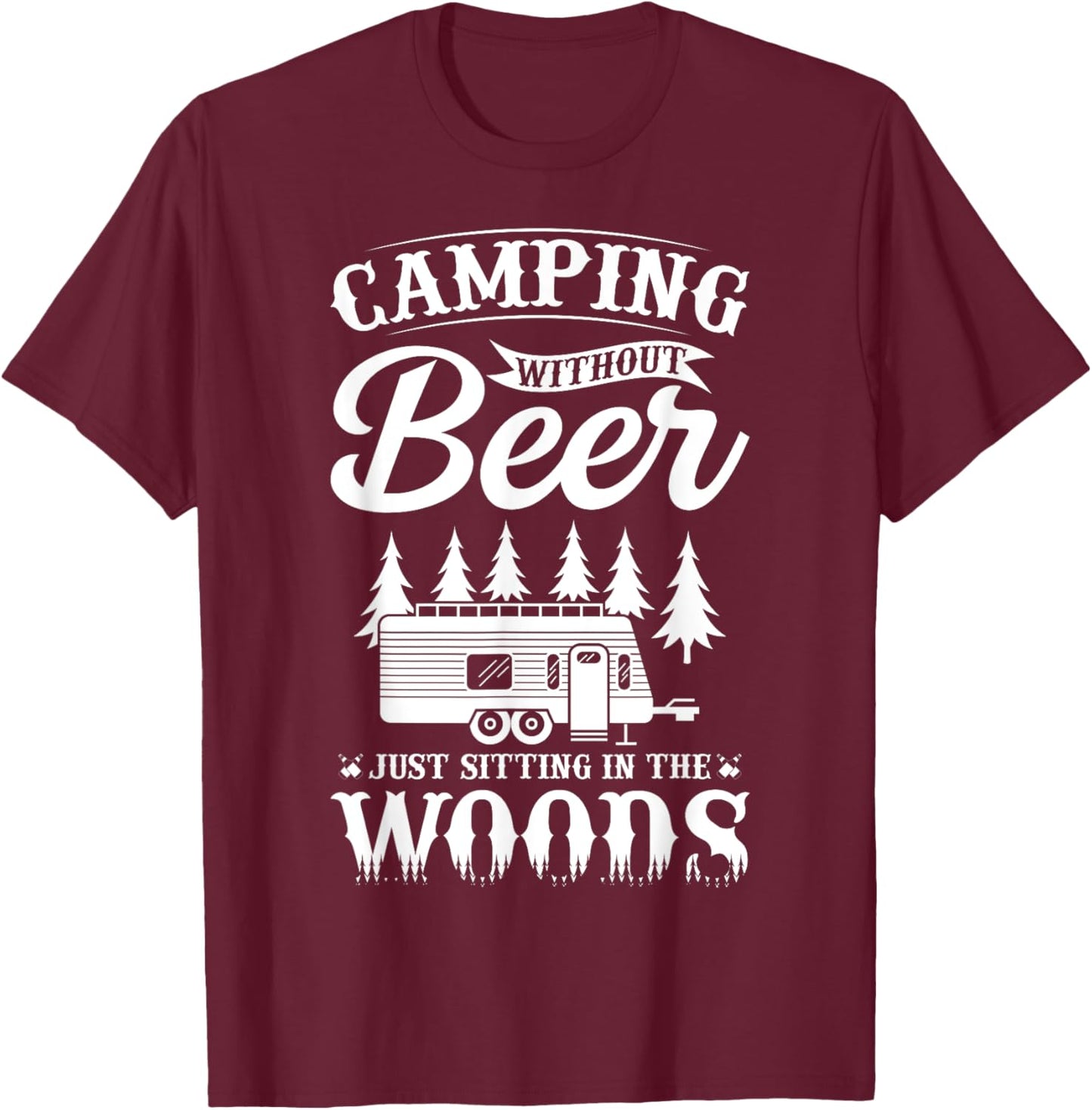 Camping Without Beer Is Just Sitting In The Woods T-Shirt - T-Shirt | Maroon