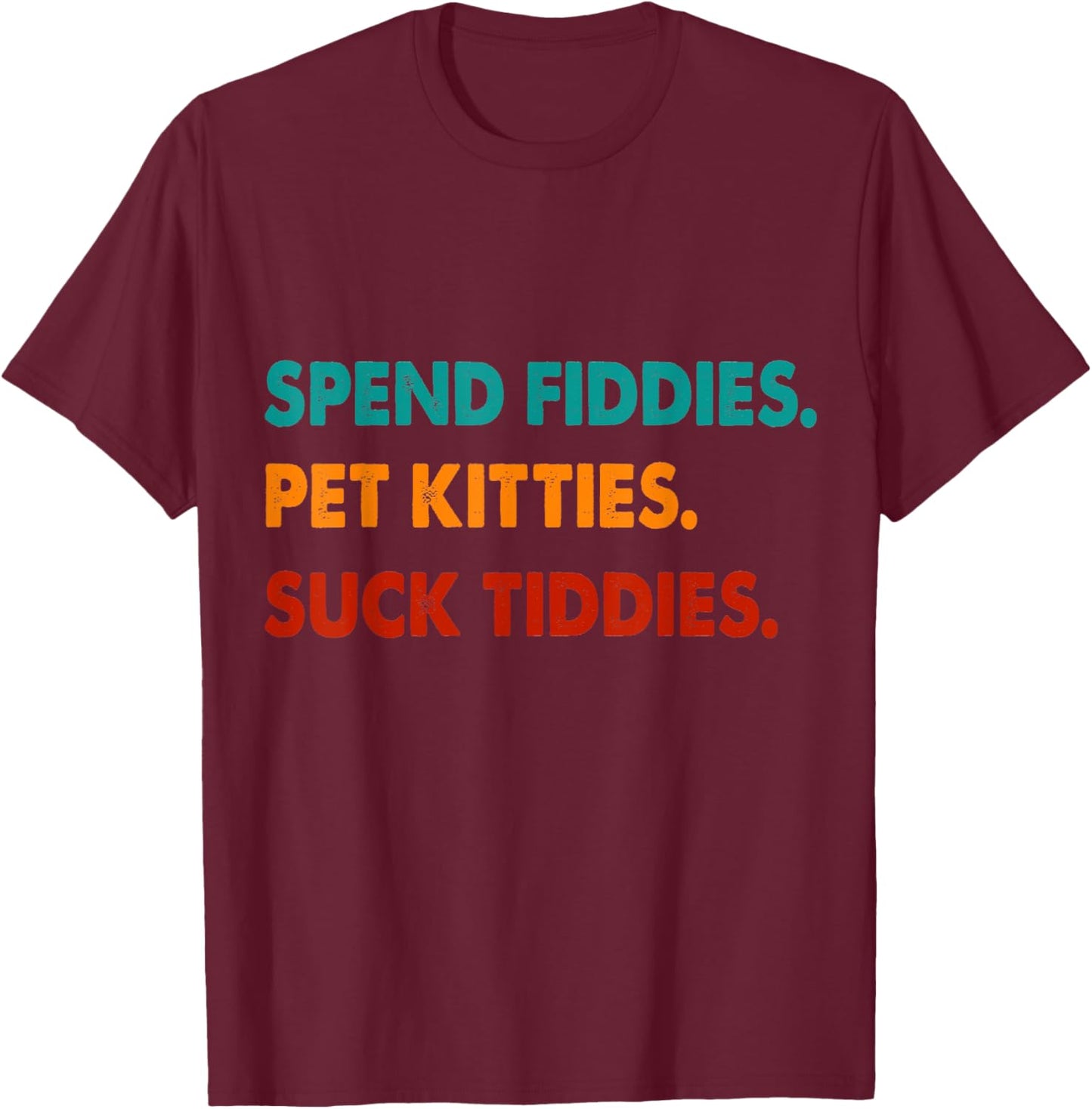 Spend Fiddies Pet Kitties Suck Tiddies T-Shirt - T-Shirt | Maroon