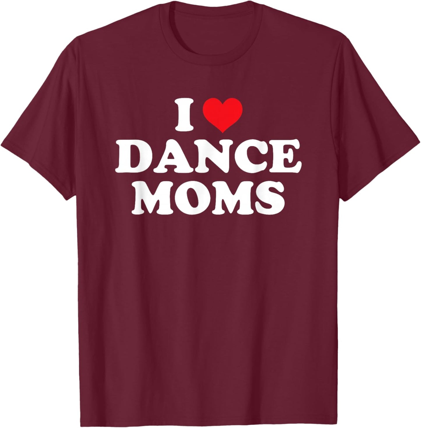 I Love Dance Moms Funny Design T-Shirt - T-Shirt | Maroon