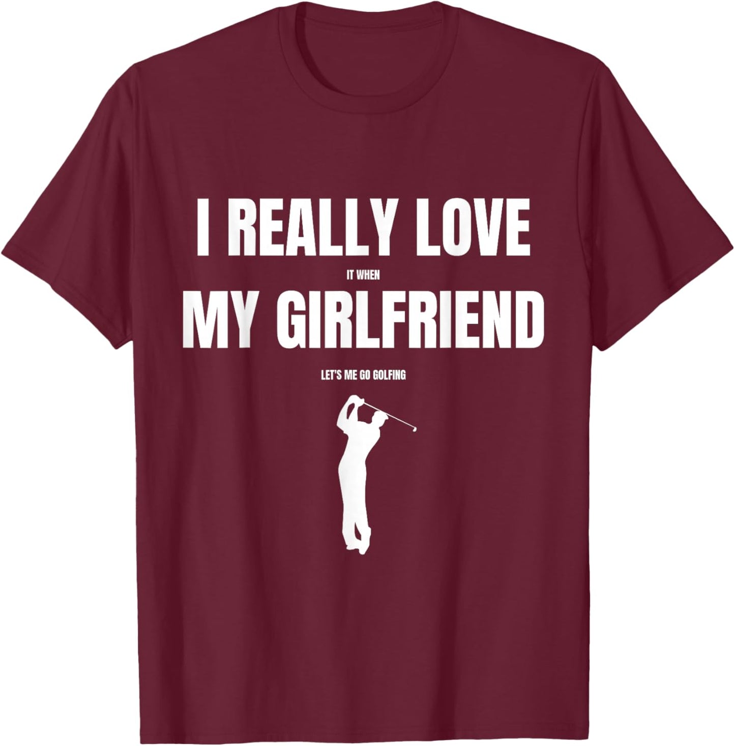 I Really Love It When My Girlfriend Let's Me Go Golfing T-Shirt - T-Shirt | Maroon