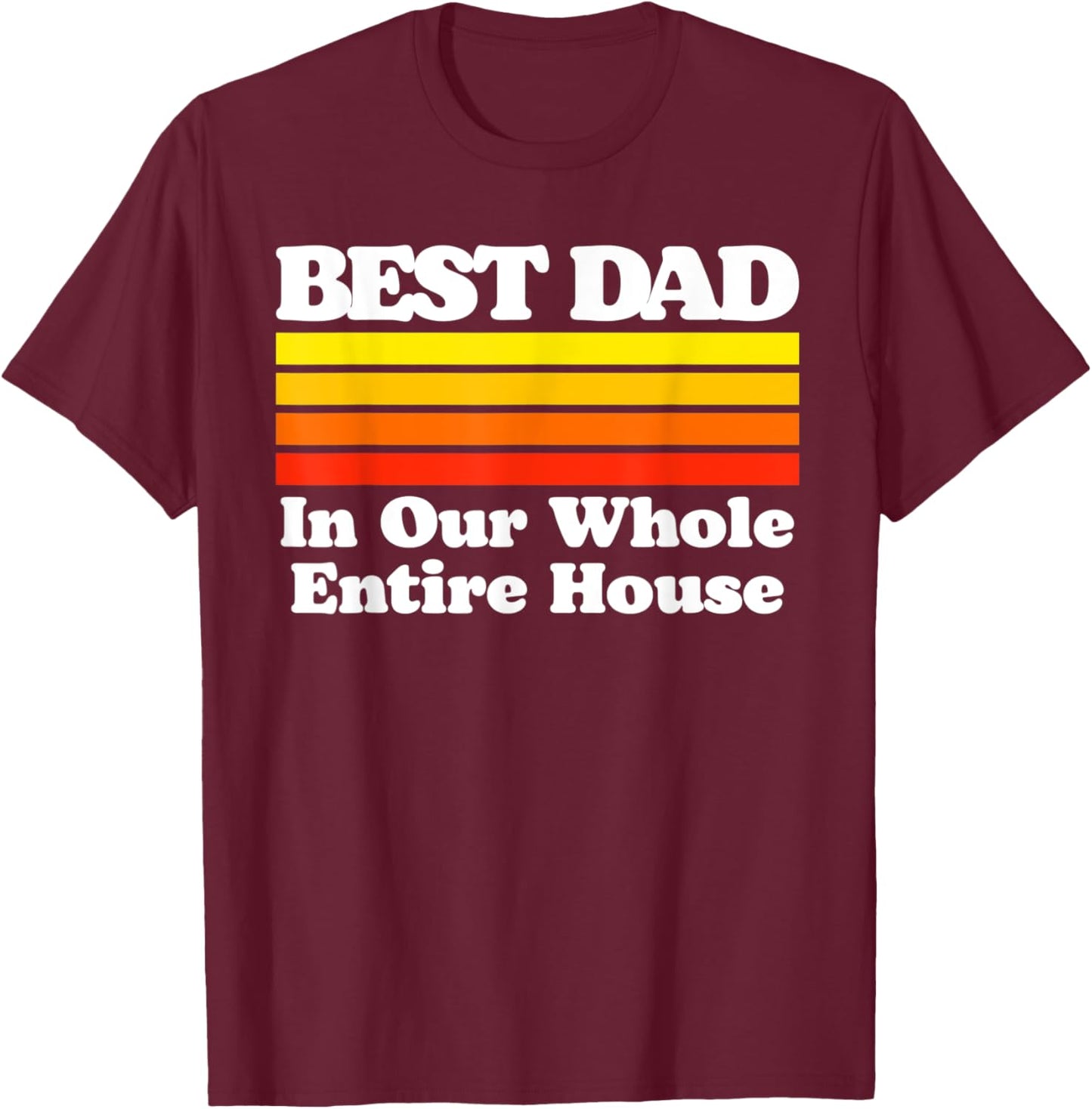 Best Dad In The Whole House Funny Sarcastic Fathers Day T-Shirt - T-Shirt | Maroon