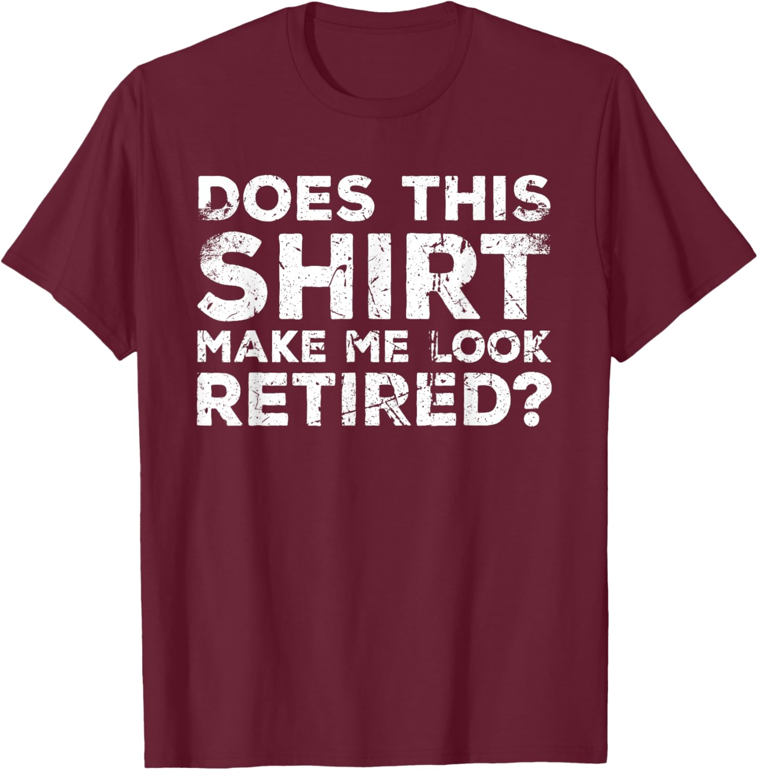 Does This Make Me Look Retired? Retirement Humor T-Shirt - T-Shirt | Maroon