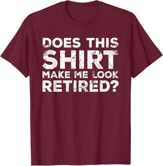 Does This Make Me Look Retired? Retirement Humor T-Shirt - T-Shirt | Maroon