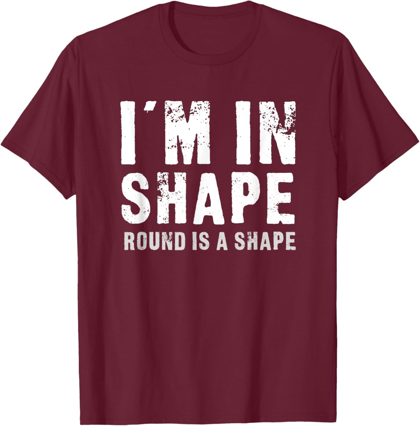 I'm In Shape - Round Is A Shape Funny T-Shirt - T-Shirt | Maroon