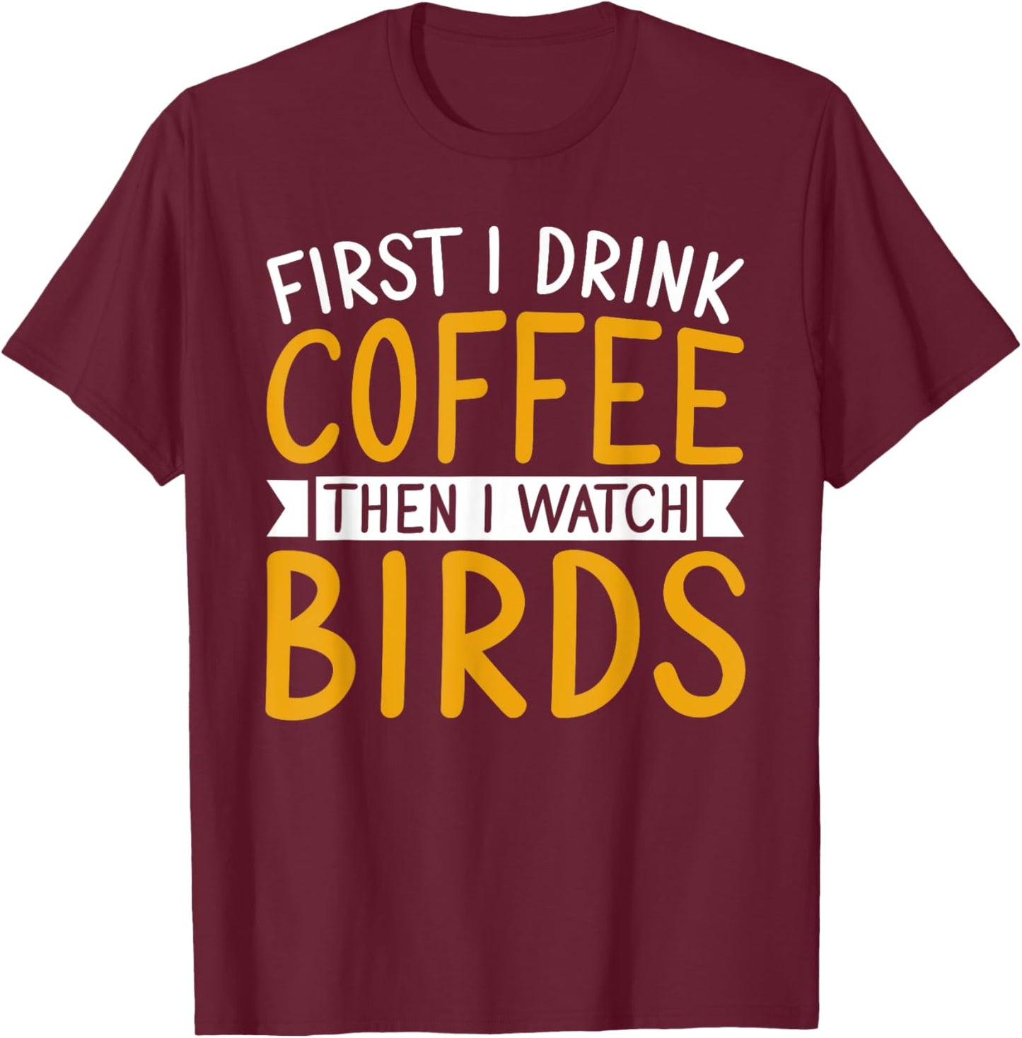 Bird Watching First I Drink Coffee Then I Watch Birds T-Shirt - T-Shirt | Maroon