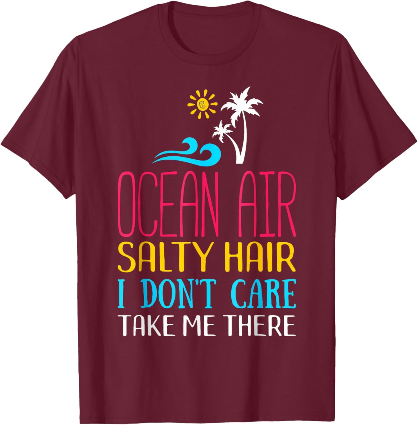 Ocean Air Salty Hair I don't Care Take Me There Funny Beach Men Women Kids T-Shirt - T-Shirt | Maroon