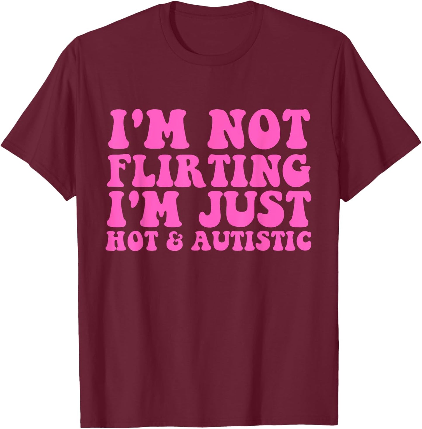 I'm Not Flirting I'm Just Hot and Autistic Quote T-Shirt - T-Shirt | Maroon