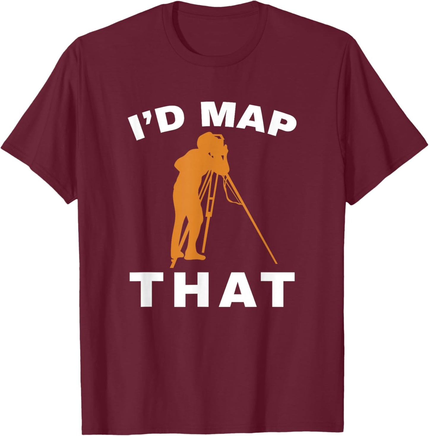 I'd Map That Land Surveying Engineer Tripod Land Surveyor T-Shirt - T-Shirt | Maroon