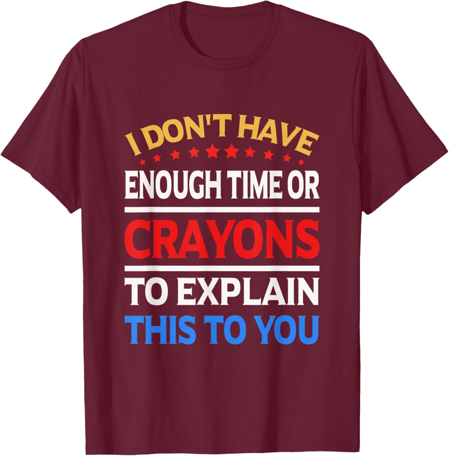I Don't Have Enough Time Or Crayons To Explain This To You T-Shirt - T-Shirt | Maroon