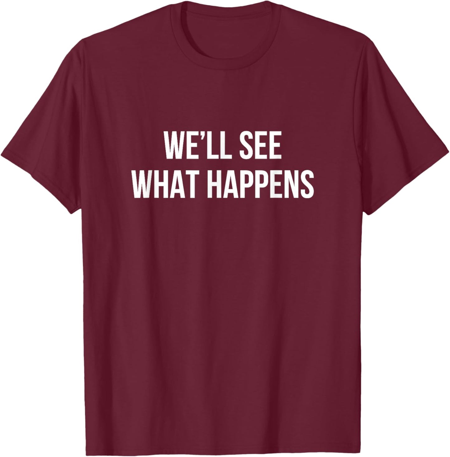 We'll See What Happens T-Shirt - T-Shirt | Maroon