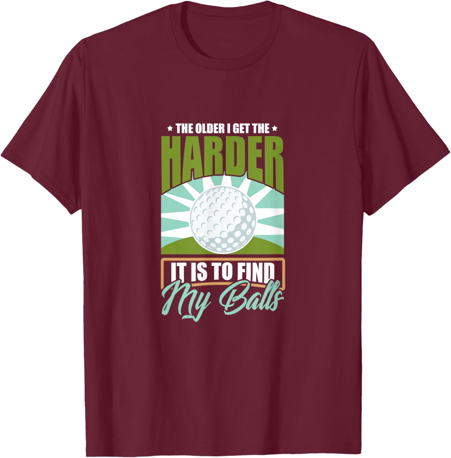 The Older I Get the Harder It Is to Find My Balls Golfing T-Shirt - T-Shirt | Maroon
