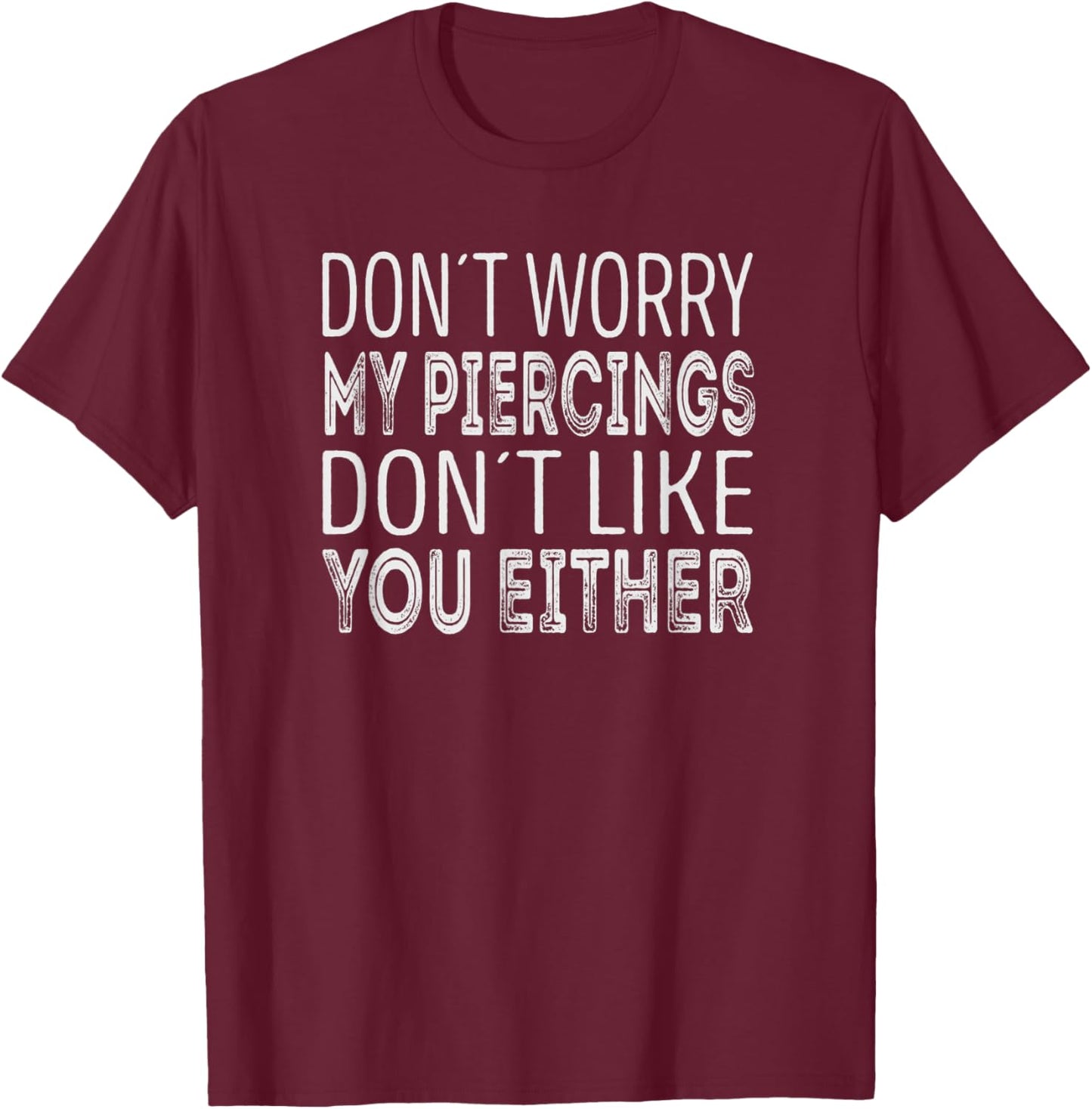Dont worry, my piercings dont like you either. T-Shirt - T-Shirt | Maroon
