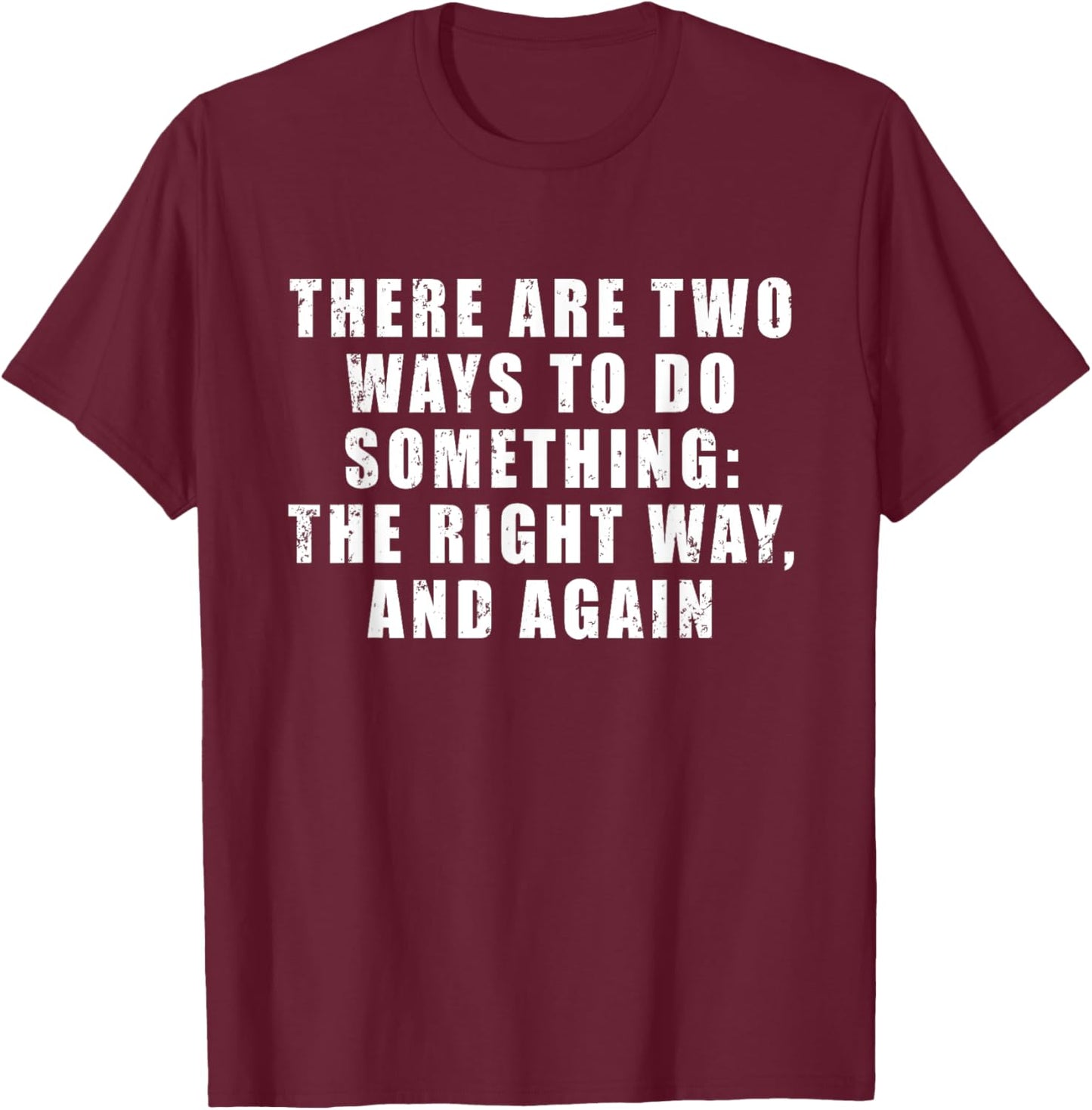 There Are Two Ways To Do Something: The Right Way, And Again T-Shirt - T-Shirt | Maroon