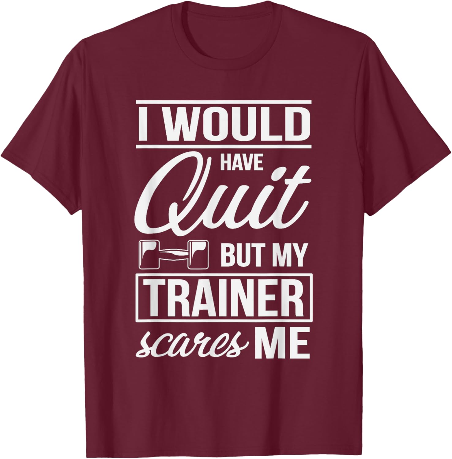 I Would Quit But My Trainer Scares Me Workout Fitness Shirt T-Shirt - T-Shirt | Maroon