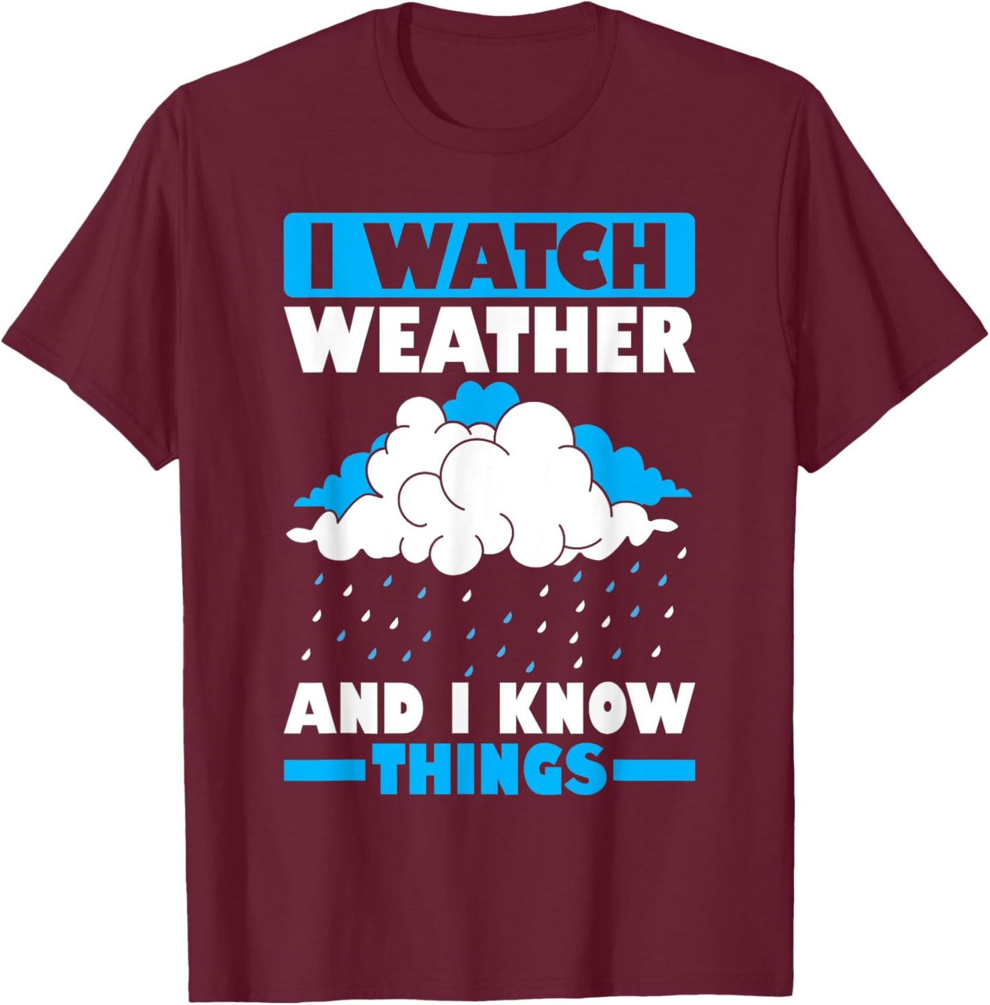 I Watch Weather And I Know Things Funny Storm Chasing T-Shirt - T-Shirt | Maroon