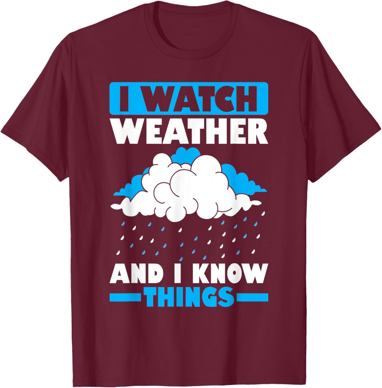 I Watch Weather And I Know Things Funny Storm Chasing T-Shirt - T-Shirt | Maroon
