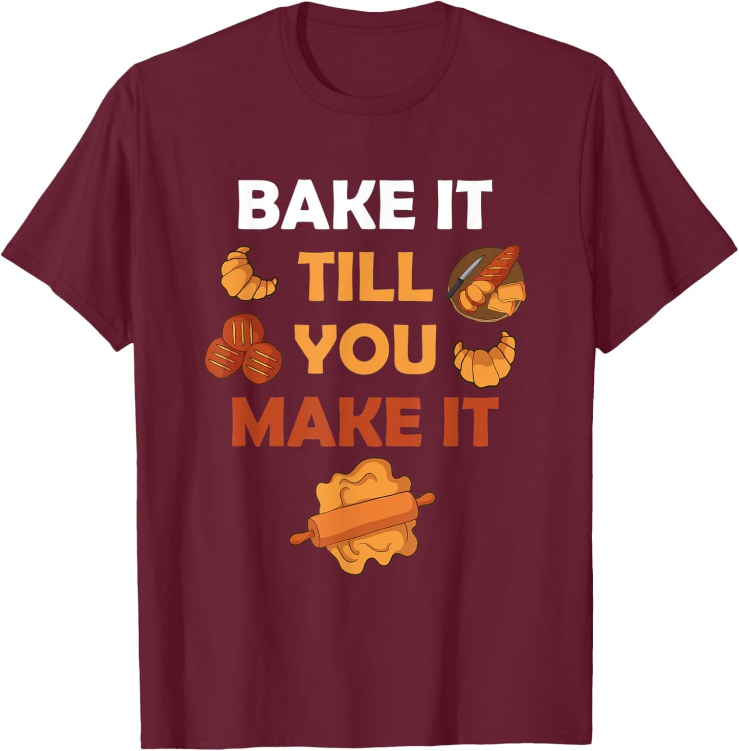 Bake It Till You Make It Bread Croissant Baker Cakery T-Shirt - T-Shirt | Maroon