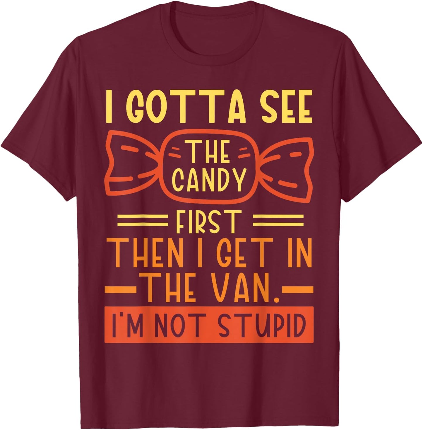 I Gotta See The Candy First; I'm Not Stupid Funny Dark Humor T-Shirt - T-Shirt | Maroon