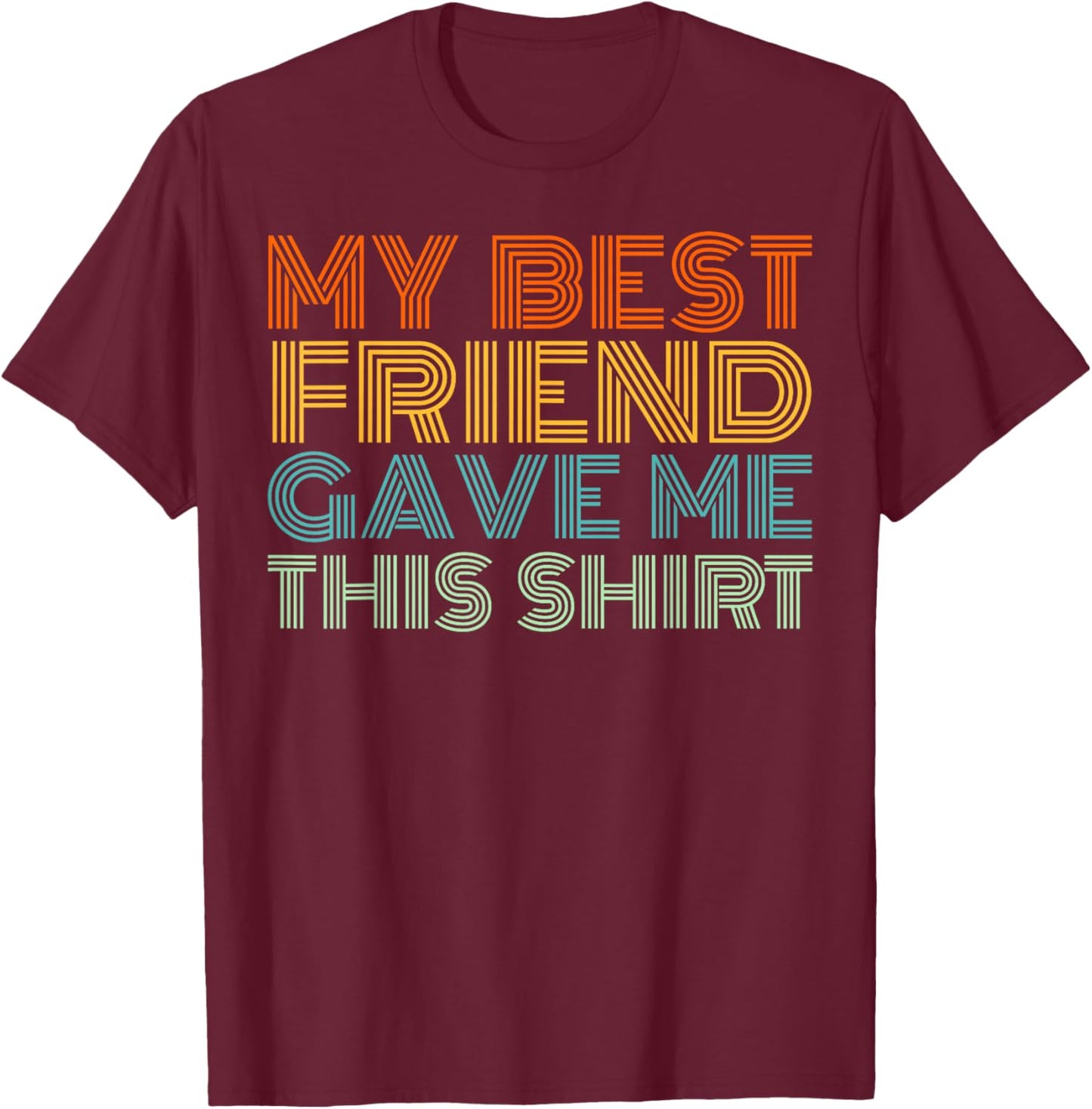 My Best Friend Gave Me This Shirt Funny Idea Old Retro Gifts T-Shirt - T-Shirt | Maroon