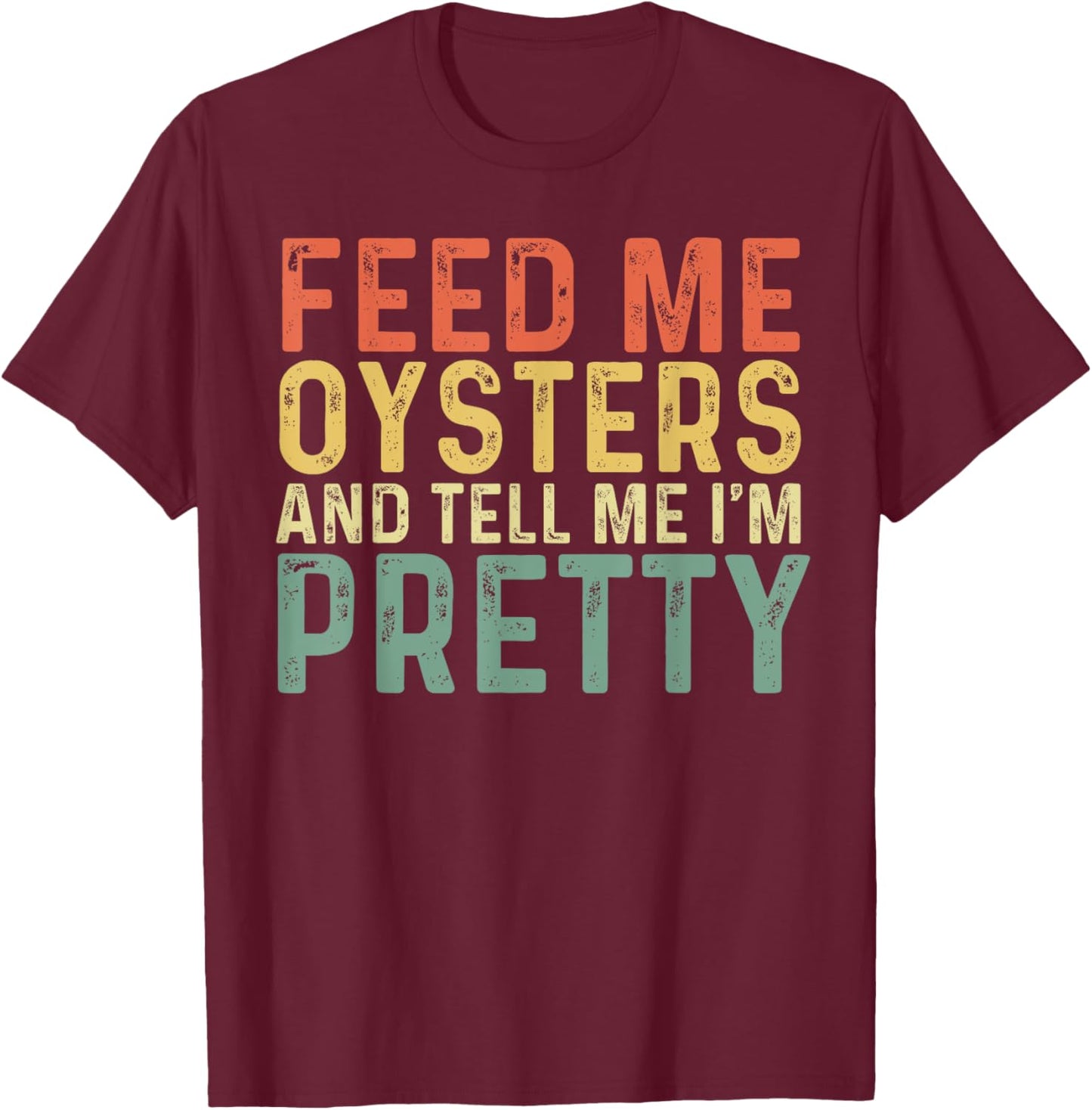 Feed Me Oysters And Tell Me I'm Pretty - Oyster T-Shirt - T-Shirt | Maroon