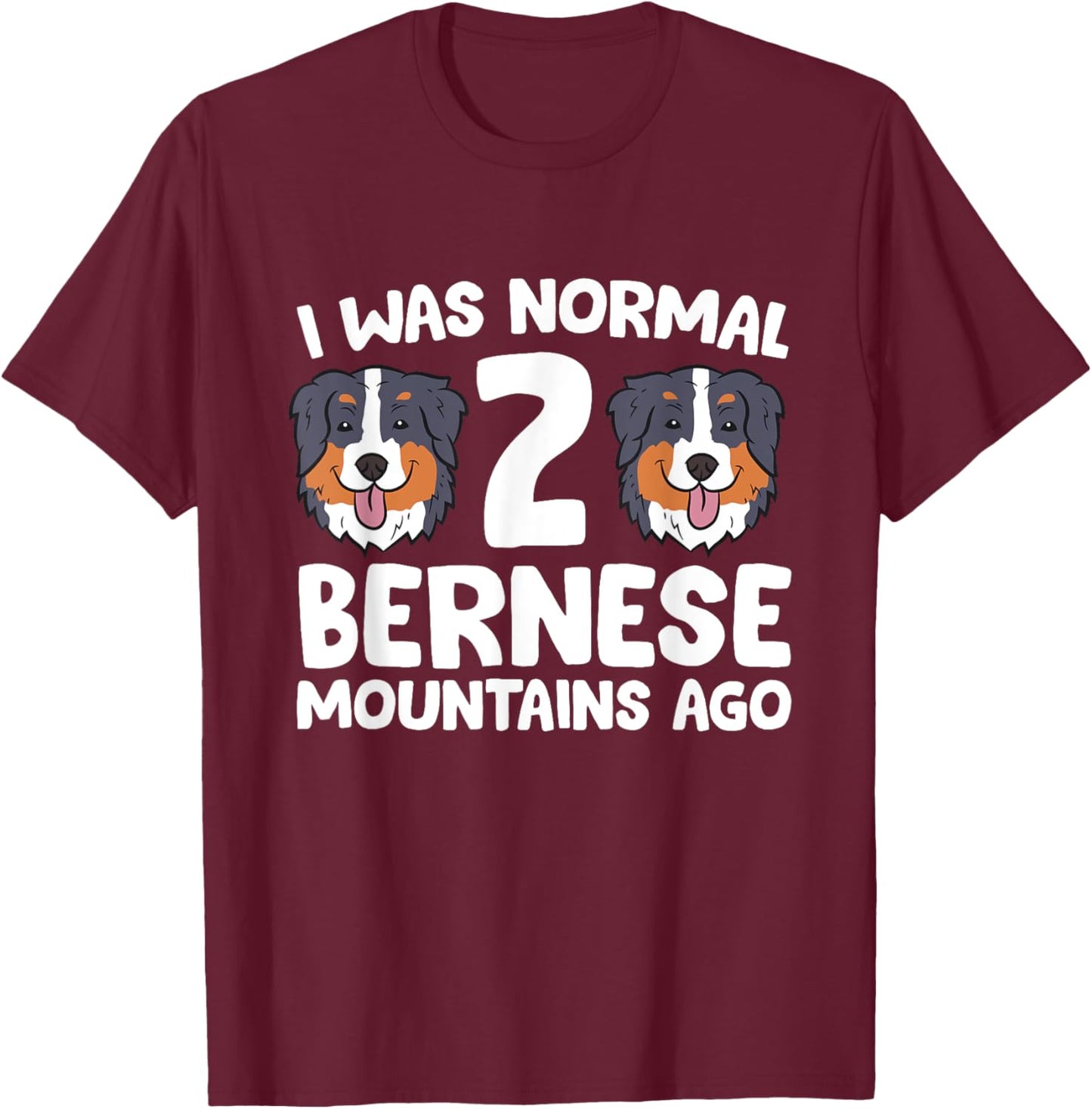 Bernese Mountain Dog I Was Normal 2 Bernese Mountains Ago Men Women Girls Kids T-Shirt - T-Shirt | Maroon