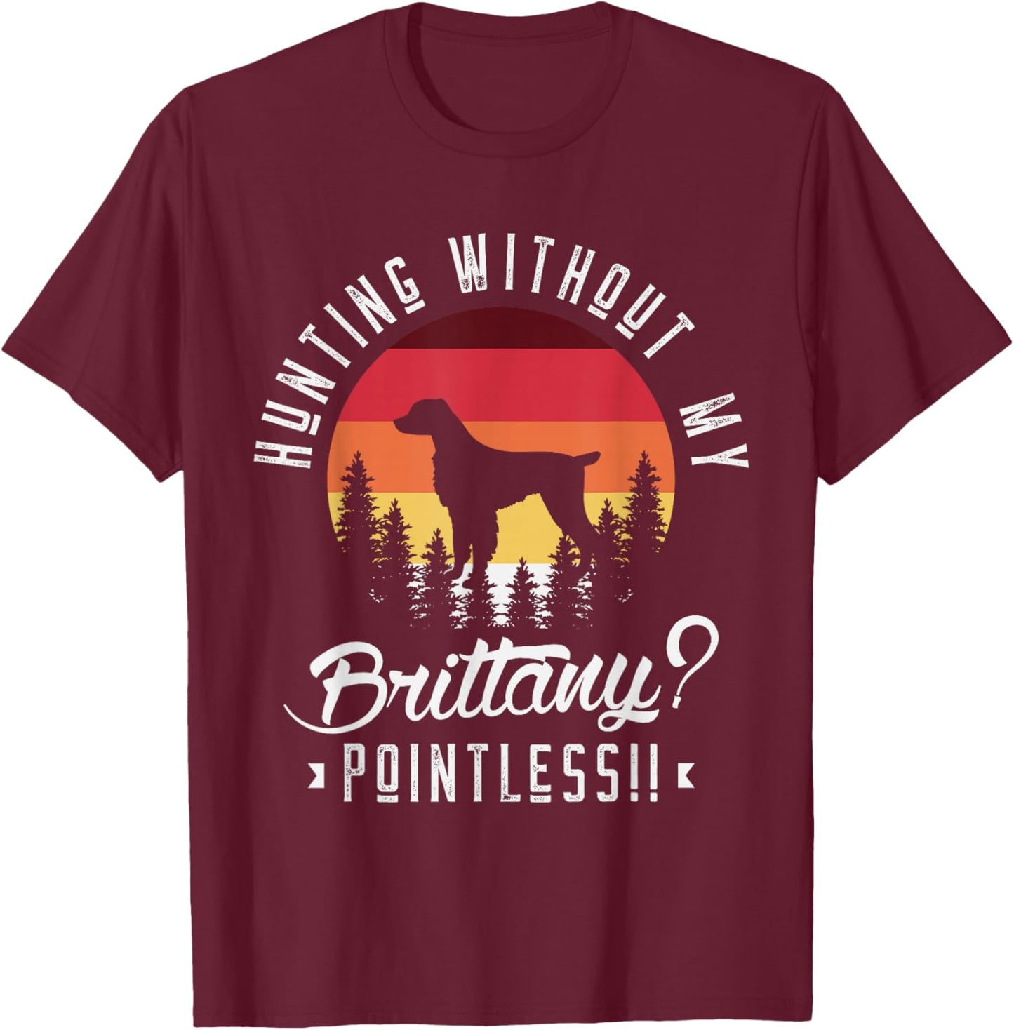 Hunting without my brittany pointless Hunting Dog Hunter T-Shirt - T-Shirt | Maroon