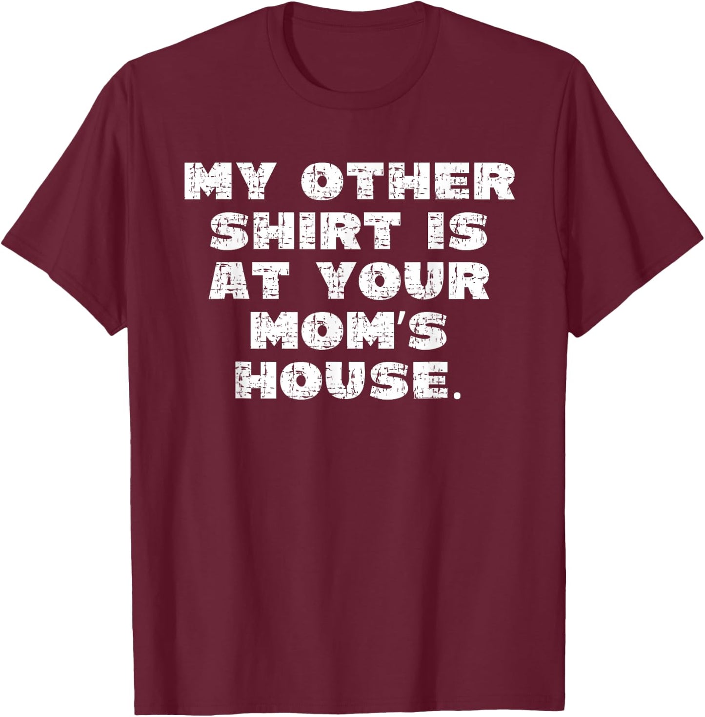 My Other Shirt is at Your Moms House T-Shirt - T-Shirt | Maroon