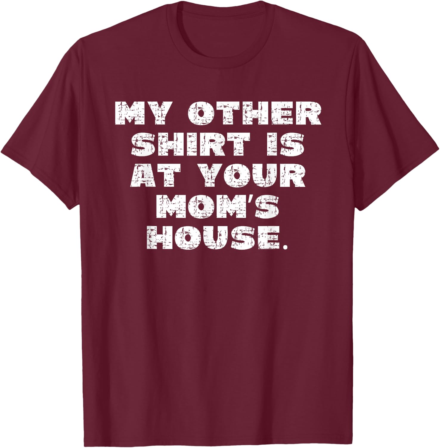 My Other Shirt is at Your Moms House T-Shirt - T-Shirt | Maroon