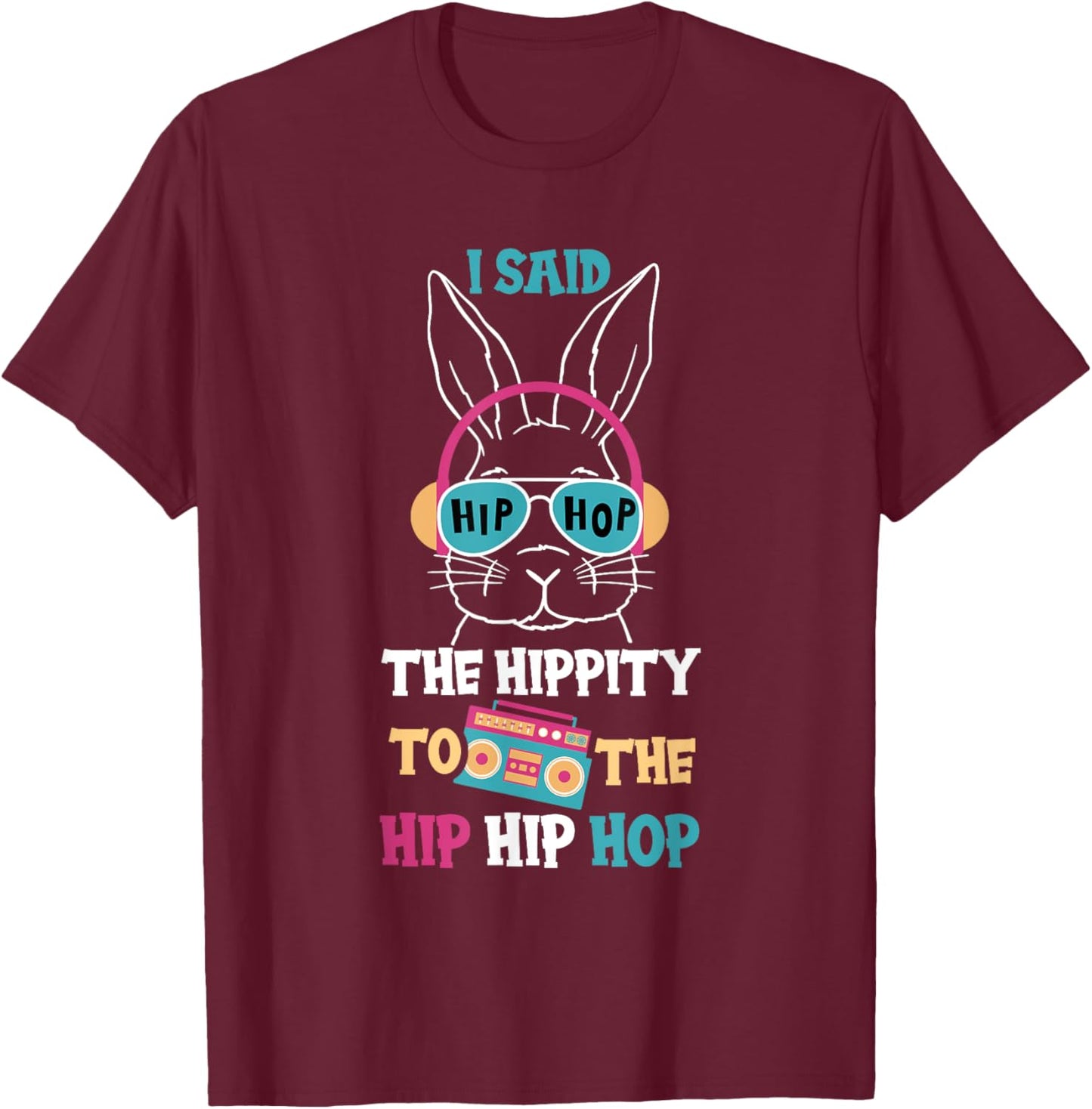 I Said Hip The Hippity To Hop Hip Hop Funny Easter Bunny T-Shirt - T-Shirt | Maroon