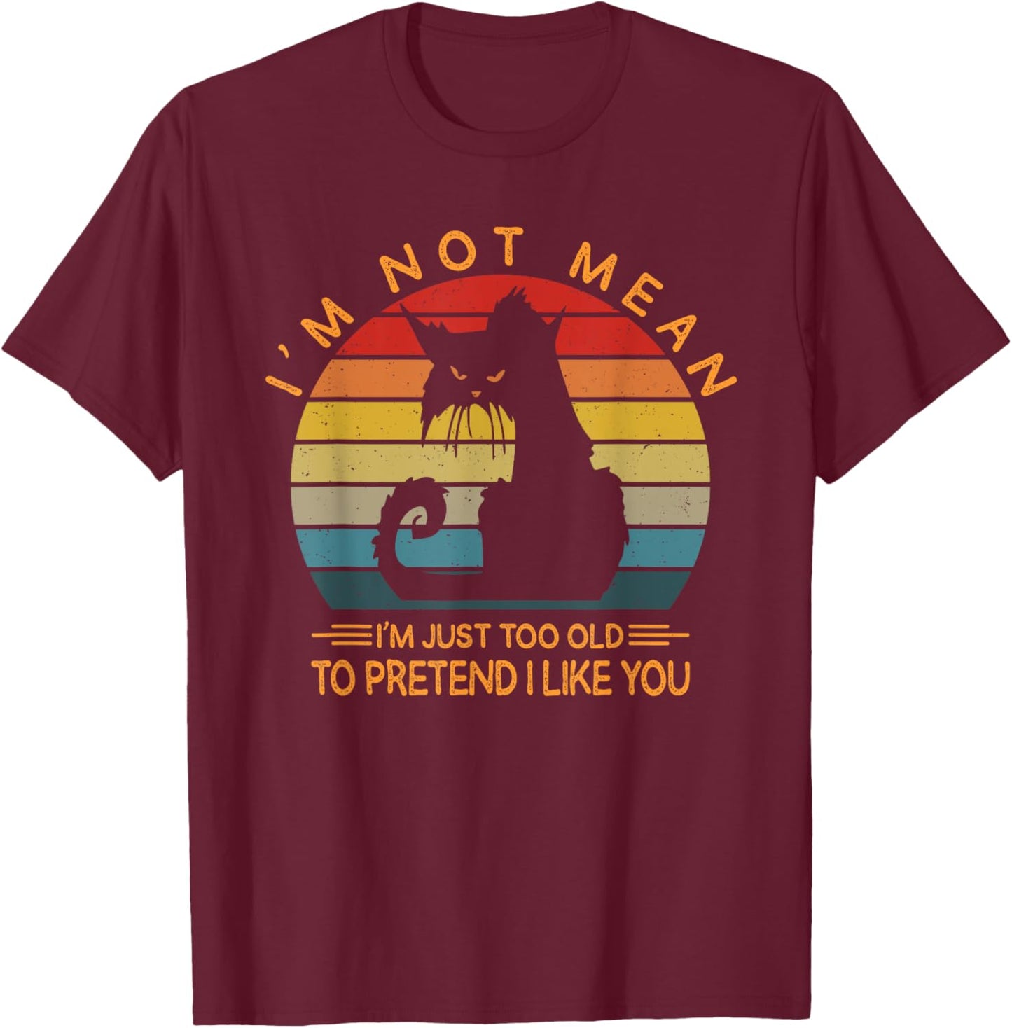 I'm Not Mean I'm Just Too Old To Pretend I Like You Funny T-Shirt - T-Shirt | Maroon