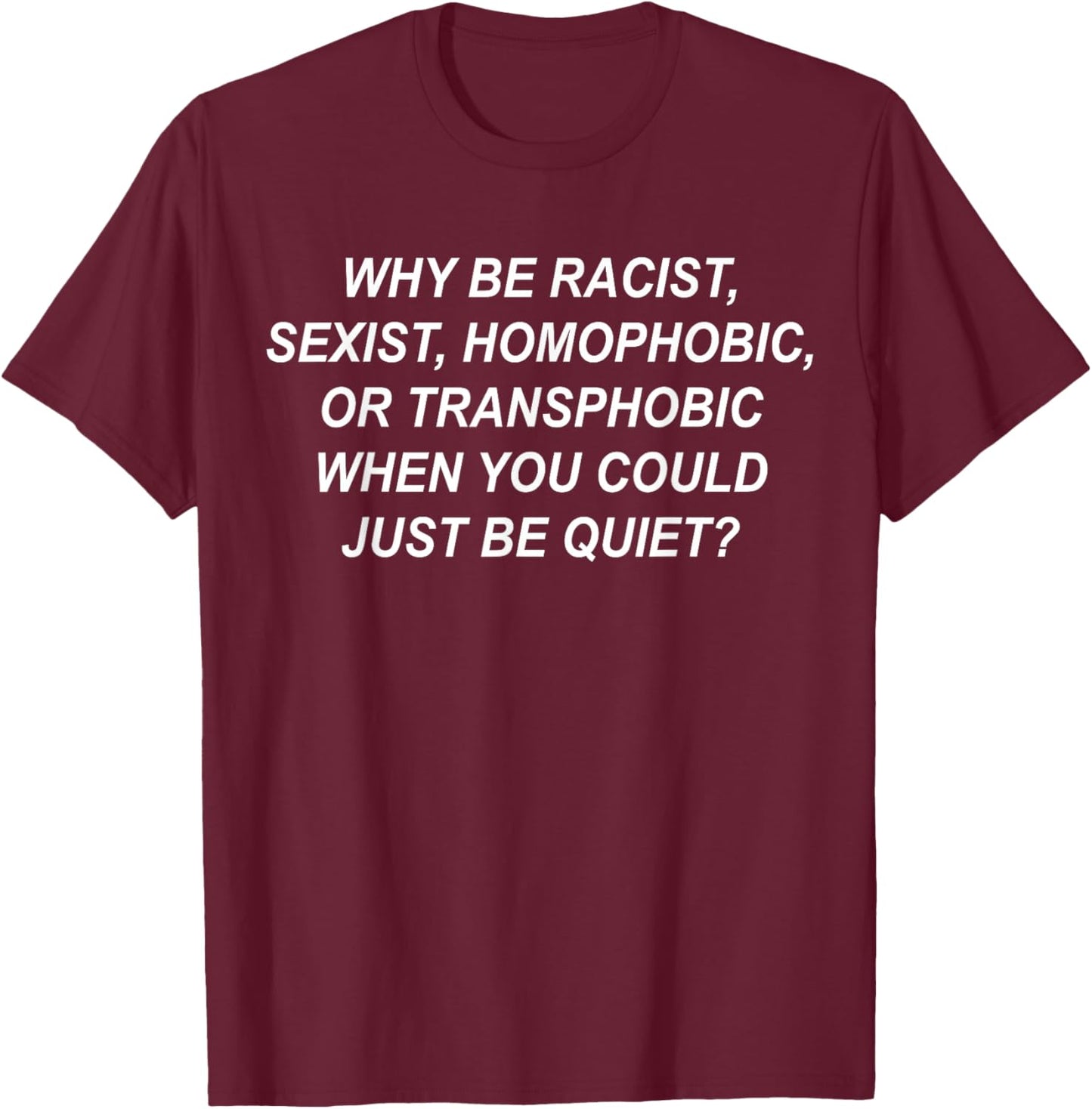 Why Be Racist, Sexist, Homophobic, Transphobic Just Be Quiet T-Shirt - T-Shirt | Maroon
