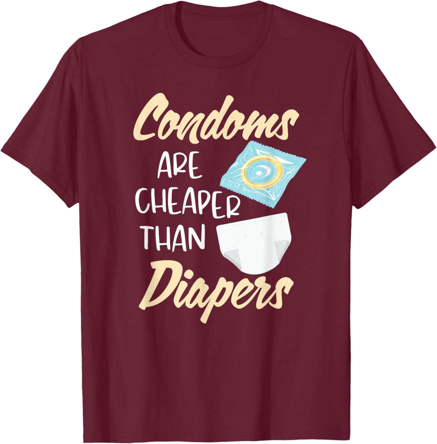 Condoms Are Cheaper Than Diapers Sex Ed Education Safe Fun T-Shirt - T-Shirt | Maroon