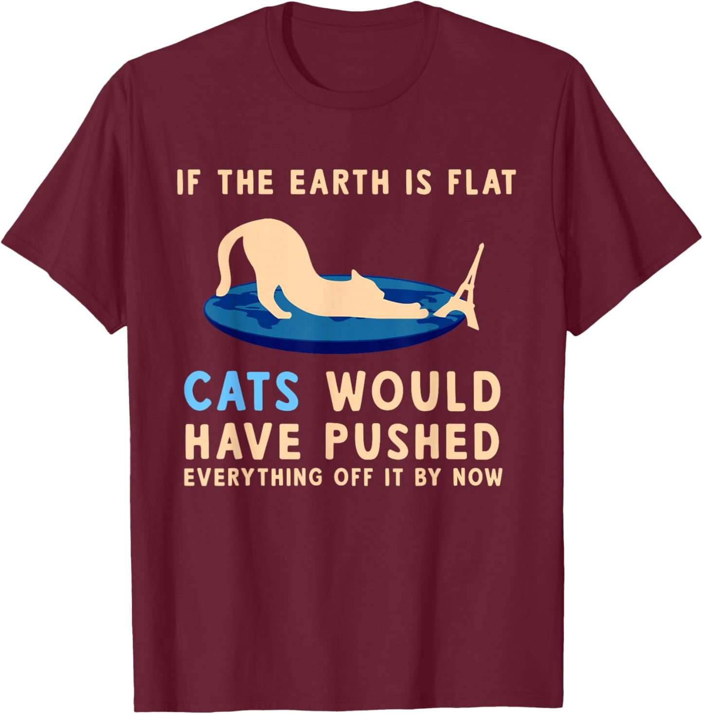 If The Earth Was Flat Cats Would Have Pushed Everything Off T-Shirt - T-Shirt | Maroon