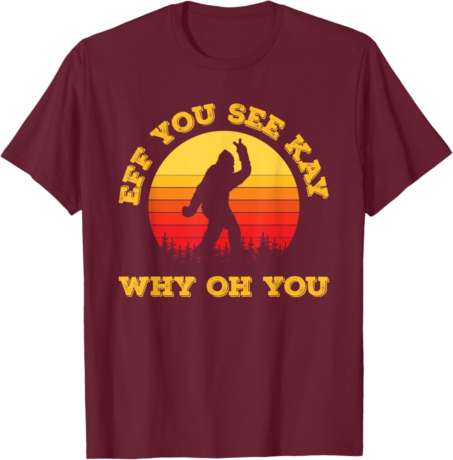 Vintage Eff You See Kay Why Oh You Bigfoot Funny Sarcasm Men T-Shirt - T-Shirt | Maroon