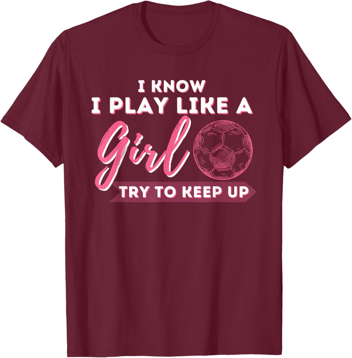 I Know I Play Like A Girl Try To Keep Up - Soccer Girl T-Shirt - T-Shirt | Maroon