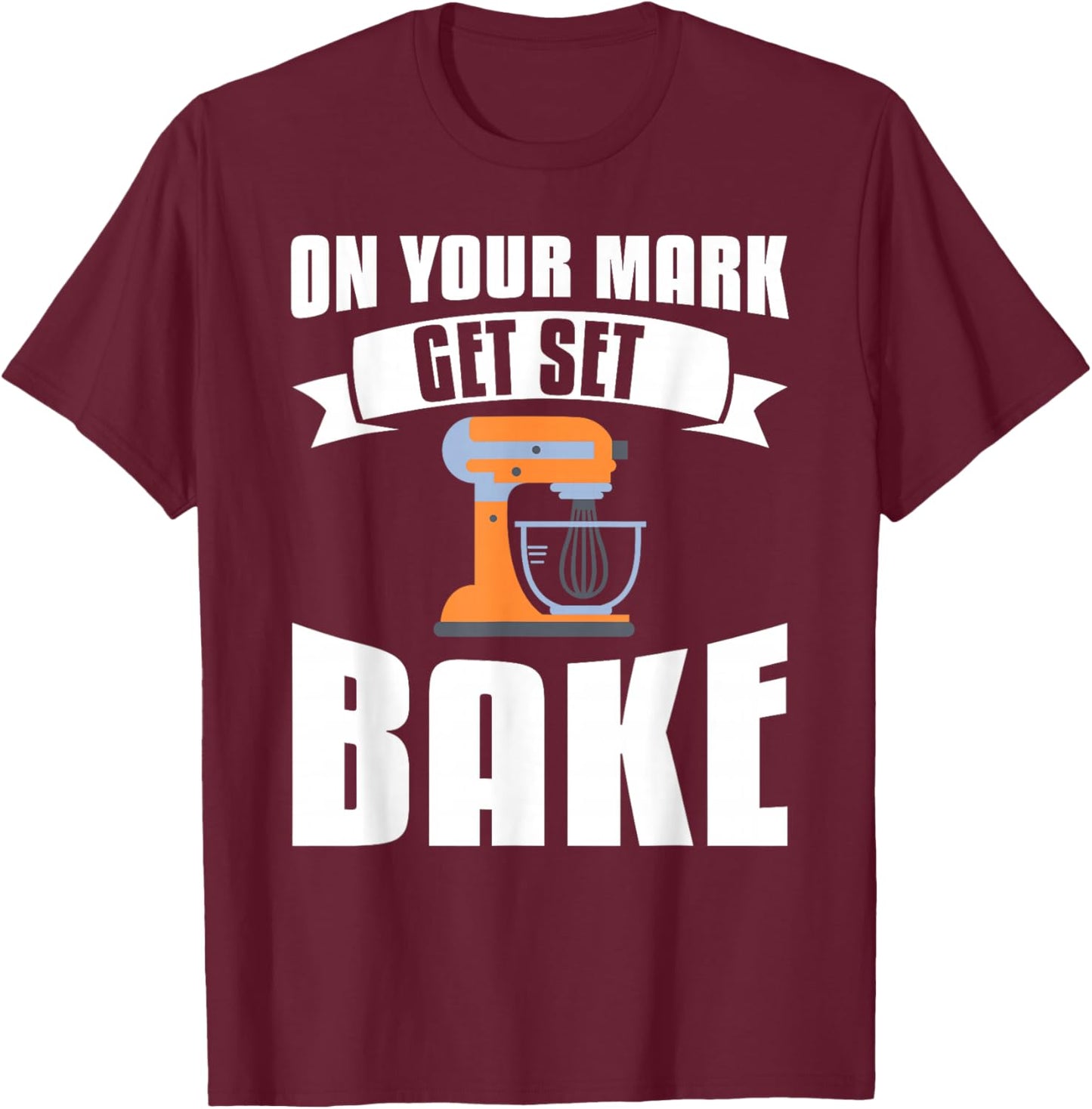 On Your Mark Get Set Bake Baker Baking T-Shirt - T-Shirt | Maroon