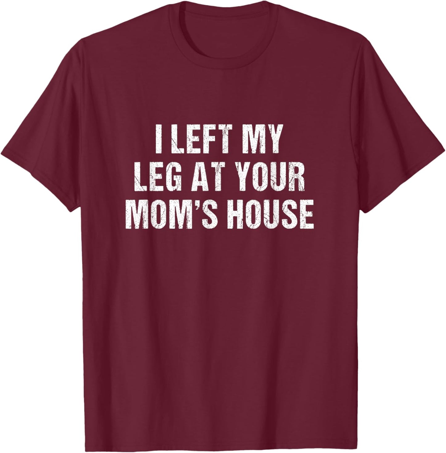 I Left My Leg At Your Mom's House Funny Amputee T-Shirt - T-Shirt | Maroon