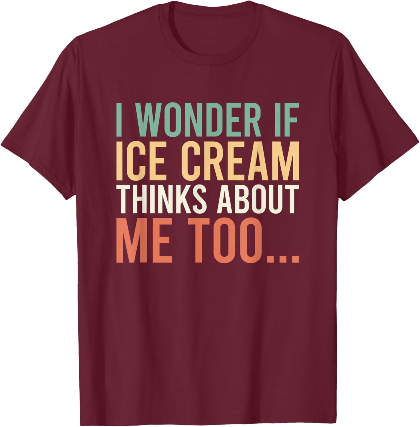I Wonder If Ice Cream Thinks About Me Too Food Lover T-Shirt - T-Shirt | Maroon