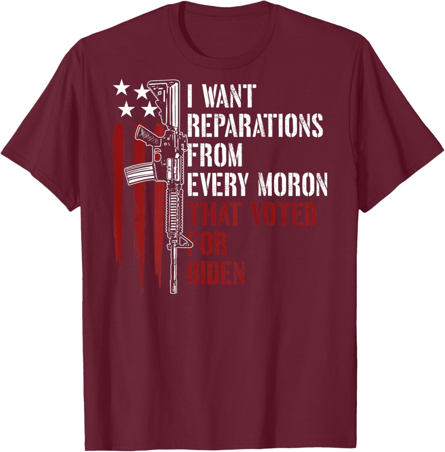 I Want Reparations From Every Moron Voted For Biden on back T-Shirt - T-Shirt | Maroon