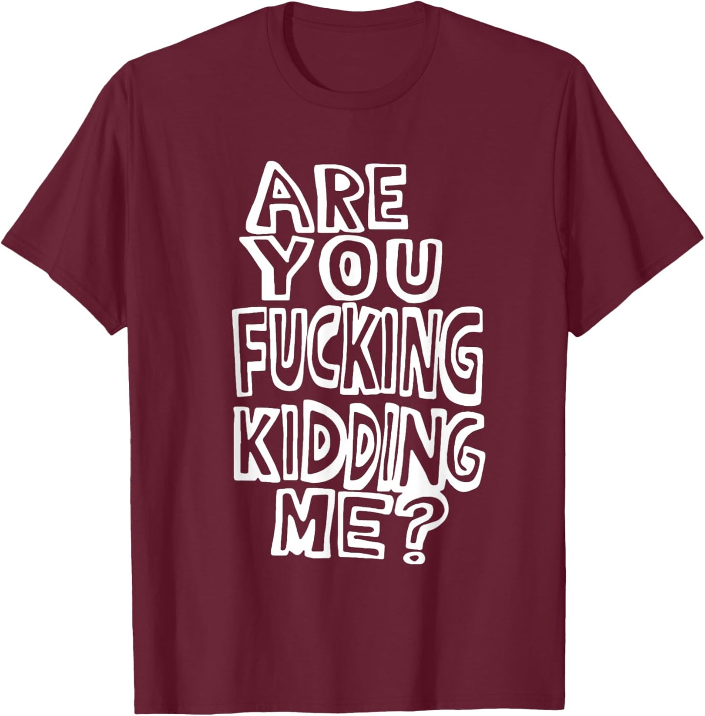 Are You Fucking Kidding Me T-Shirt - T-Shirt | Maroon