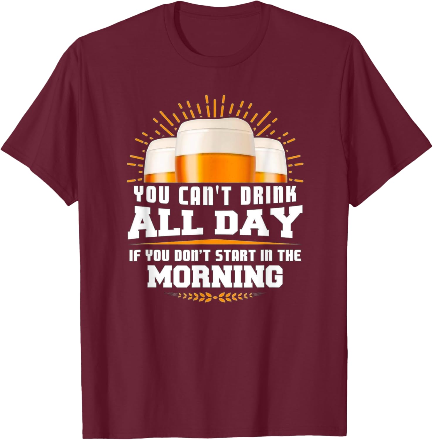 You Can't Drink All Day Unless You Start In The Morning Meme T-Shirt - T-Shirt | Maroon