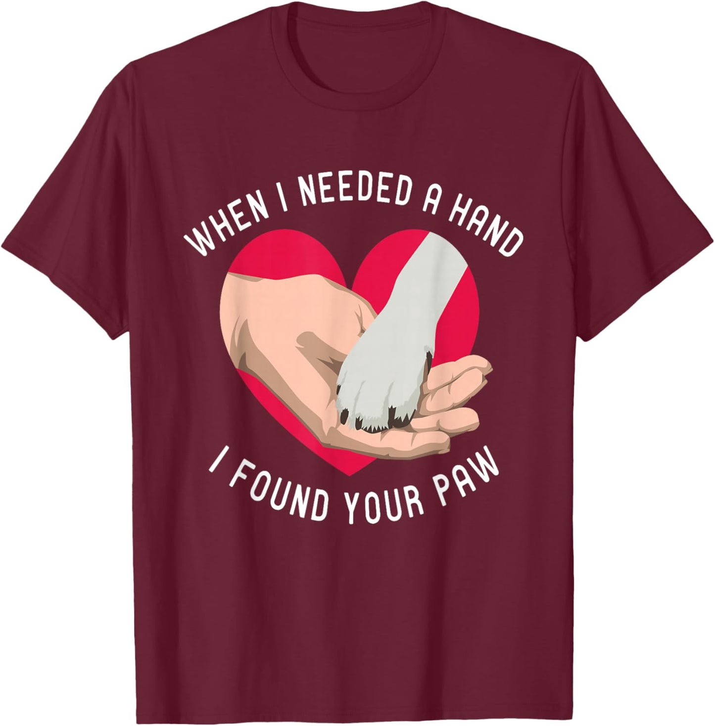 When i needed a Hand i found your Paw Puppy Dog Lover T-Shirt - T-Shirt | Maroon