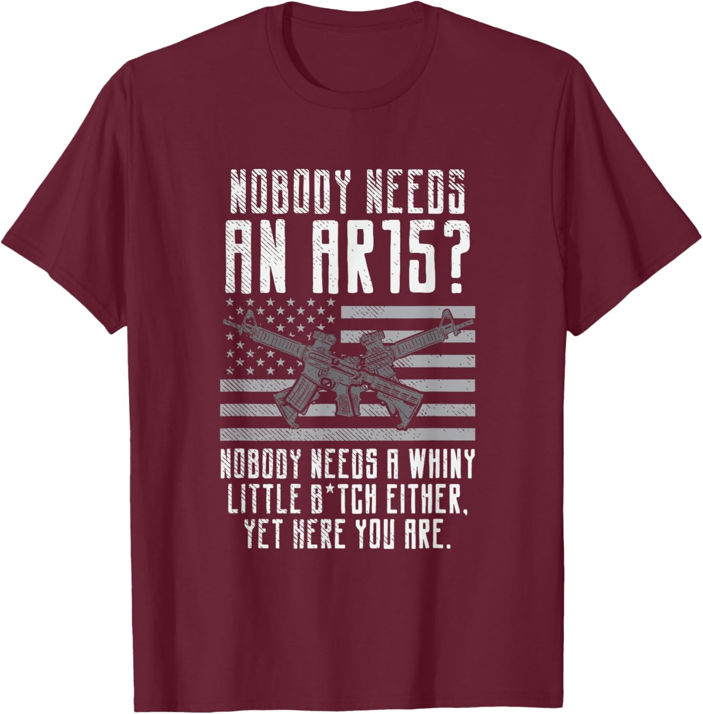 Nobody Needs An AR15, You Whiny Little Bitch T-Shirt - T-Shirt | Maroon